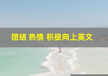 团结 热情 积极向上英文